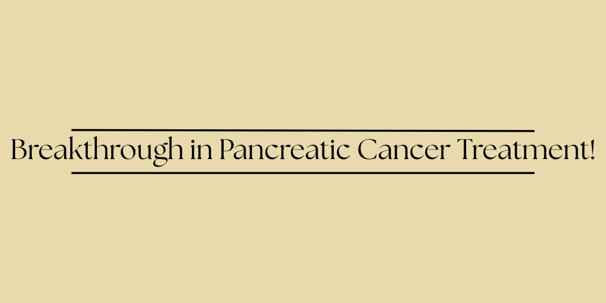 Breakthrough in Pancreatic Cancer Treatment!