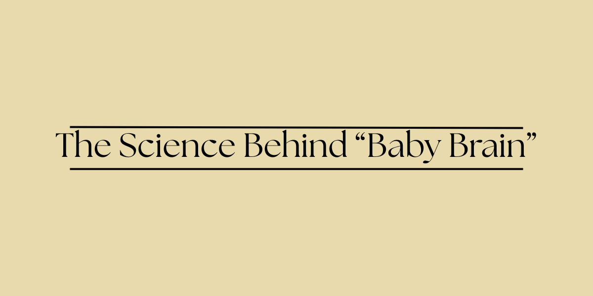 The Science Behind “Baby Brain”